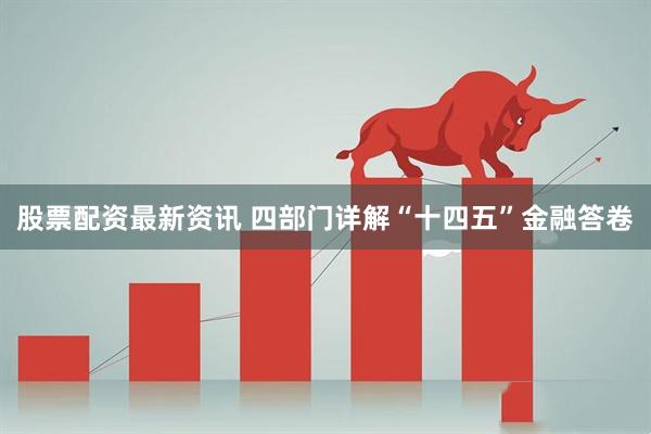 股票配资最新资讯 四部门详解“十四五”金融答卷