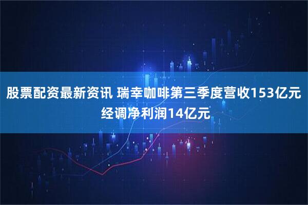 股票配资最新资讯 瑞幸咖啡第三季度营收153亿元 经调净利润14亿元